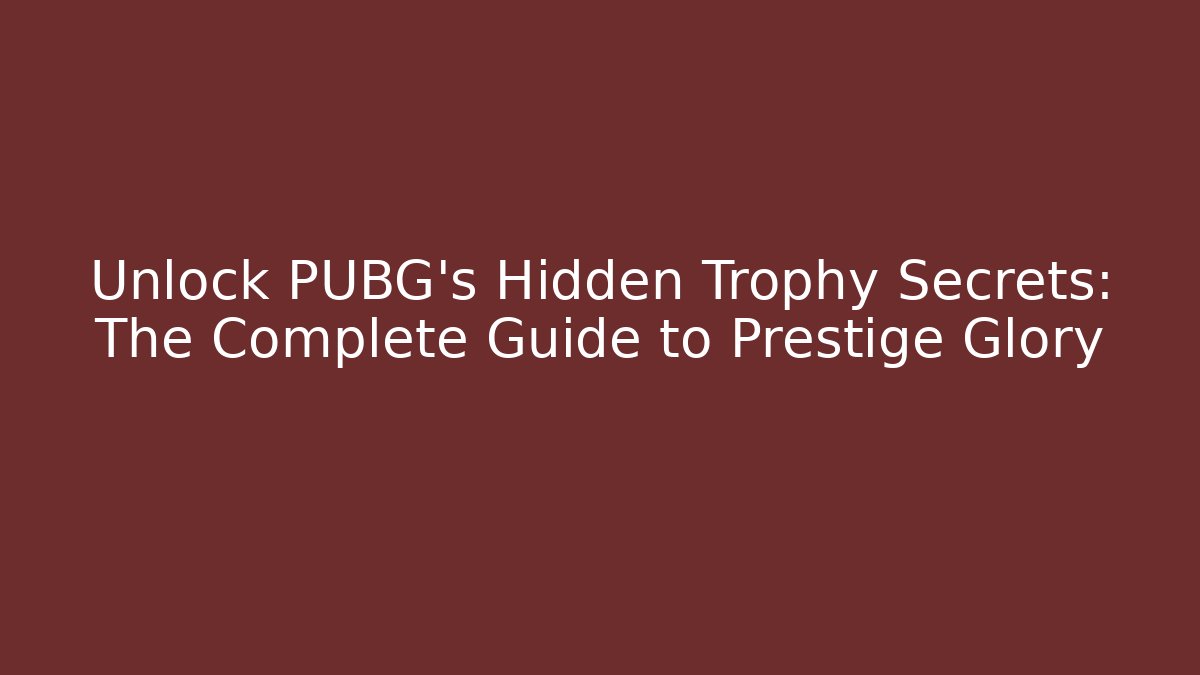 Unlock PUBG's Hidden Trophy Secrets: The Complete Guide to Prestige Glory