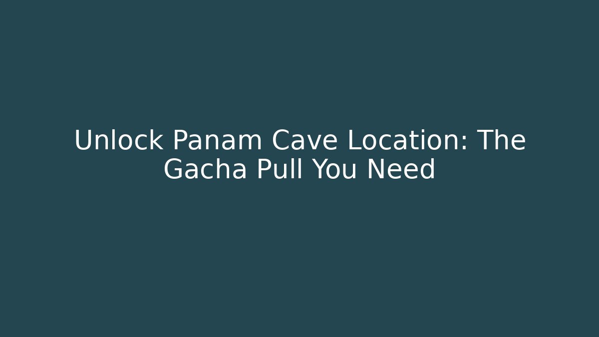 Unlock Panam Cave Location: The Gacha Pull You Need