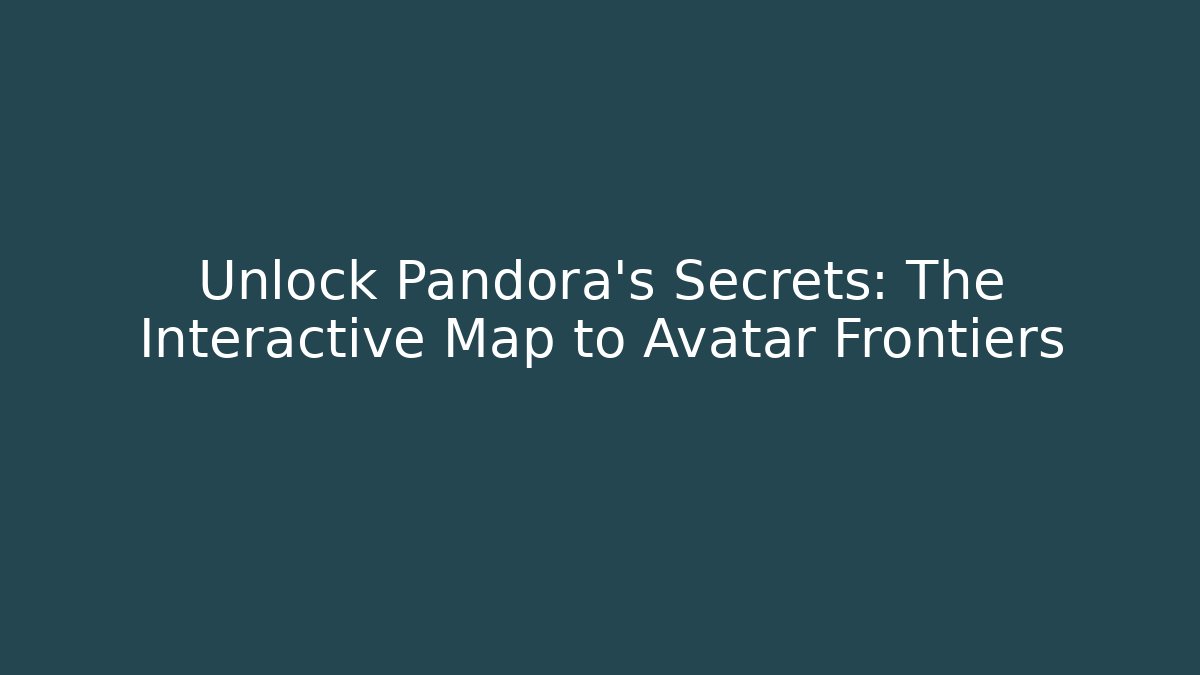 Unlock Pandora's Secrets: The Interactive Map to Avatar Frontiers - Create More Assets