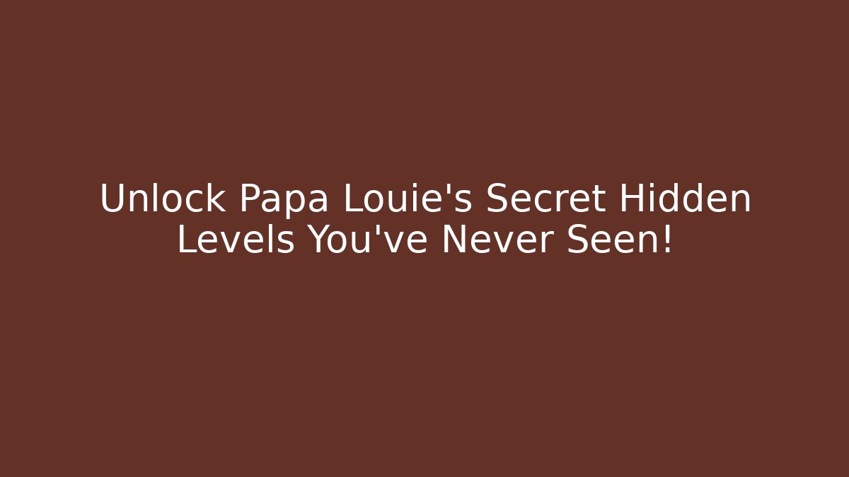 Unlock Papa Louie's Secret Hidden Levels You've Never Seen!