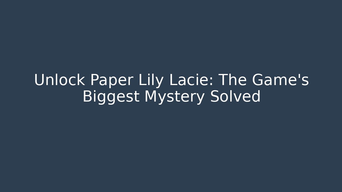 Unlock Paper Lily Lacie: The Game's Biggest Mystery Solved