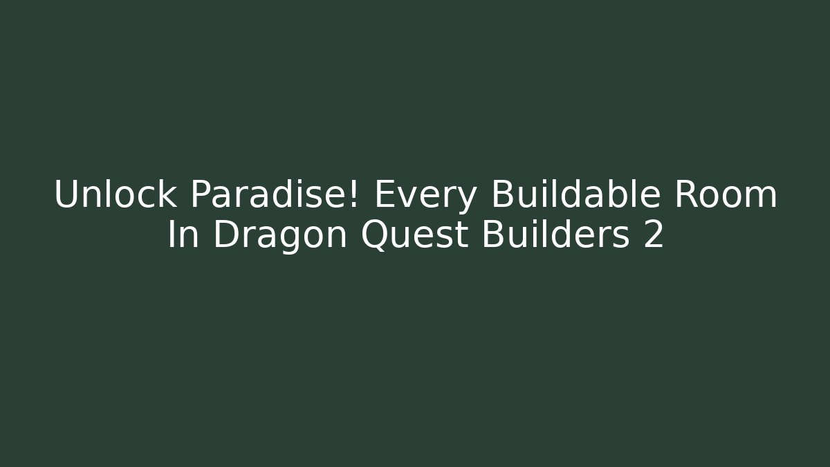 Unlock Paradise! Every Buildable Room In Dragon Quest Builders 2