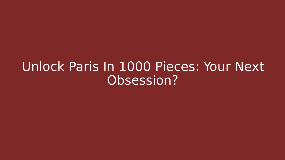Unlock Paris In 1000 Pieces: Your Next Obsession? - Create More Assets