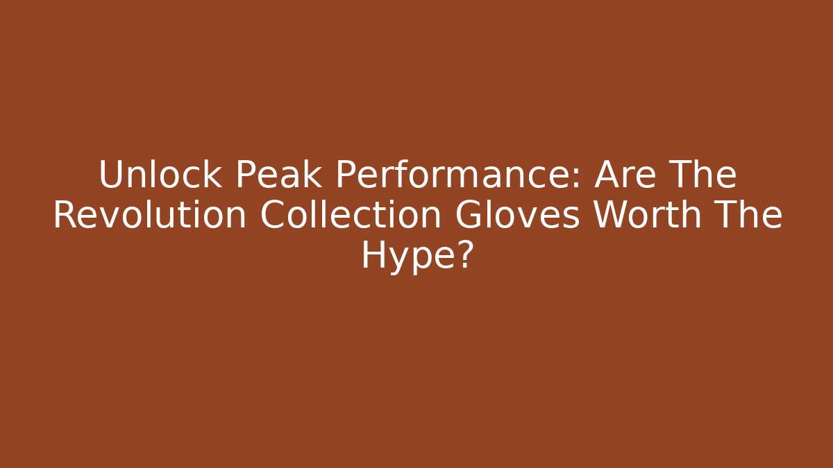 Unlock Peak Performance: Are The Revolution Collection Gloves Worth The Hype?