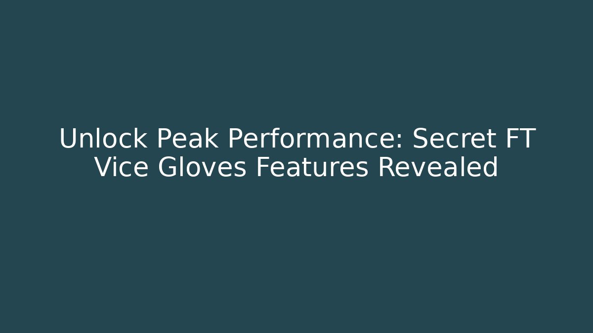 Unlock Peak Performance: Secret FT Vice Gloves Features Revealed - Create More Assets