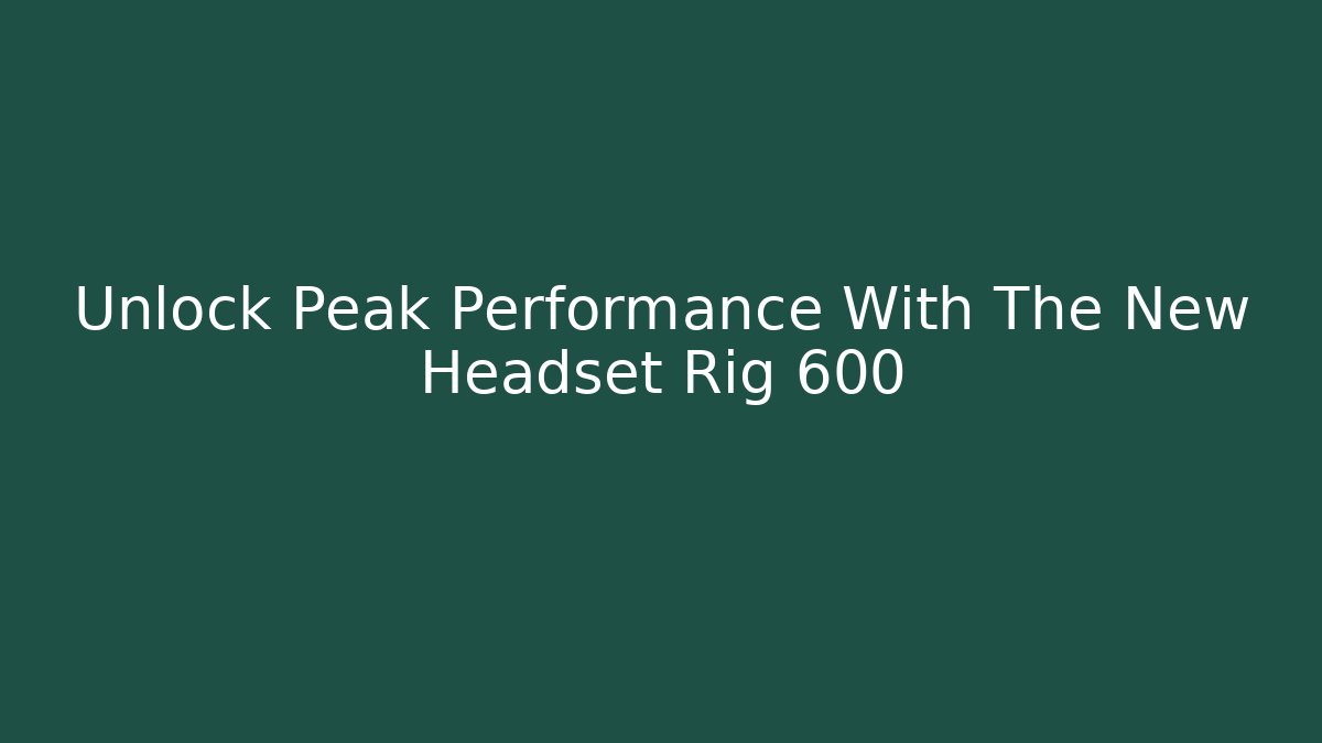 Unlock Peak Performance With The New Headset Rig 600 - Create More Assets