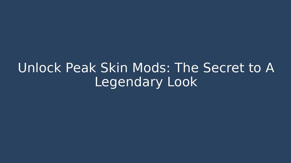 Unlock Peak Skin Mods: The Secret to A Legendary Look