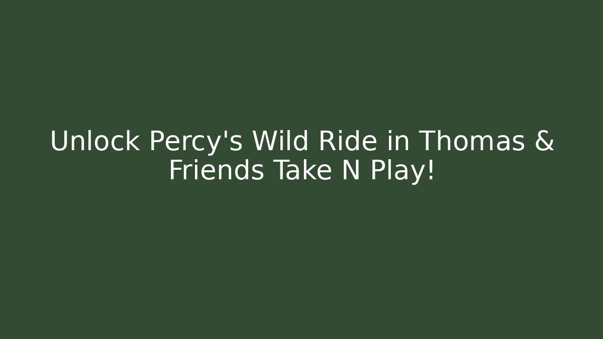 Unlock Percy's Wild Ride in Thomas & Friends Take N Play!