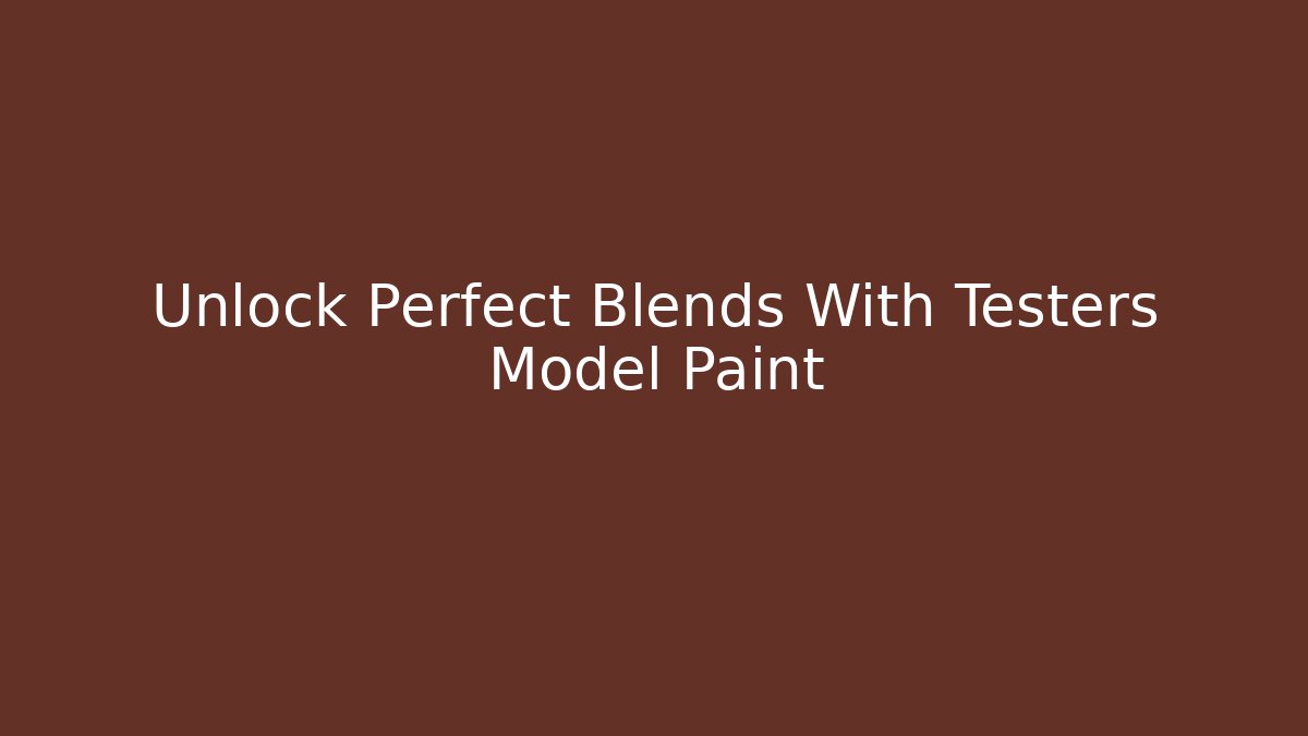 Unlock Perfect Blends With Testers Model Paint