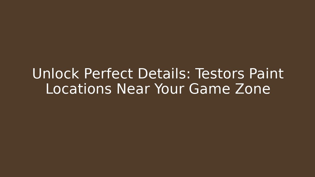 Unlock Perfect Details: Testors Paint Locations Near Your Game Zone