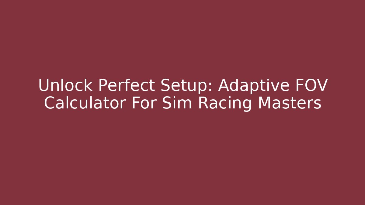 Unlock Perfect Setup: Adaptive FOV Calculator For Sim Racing Masters