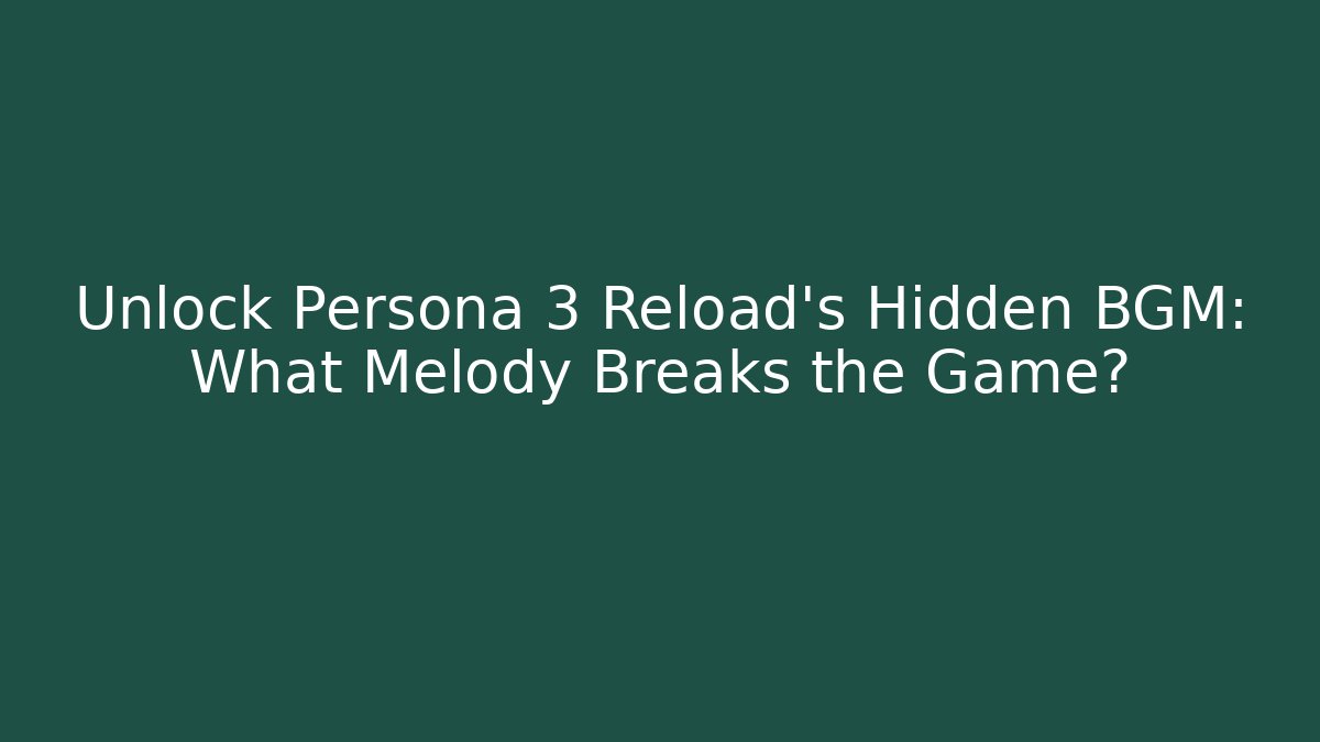 Unlock Persona 3 Reload’s Hidden BGM: What Melody Breaks the Game?