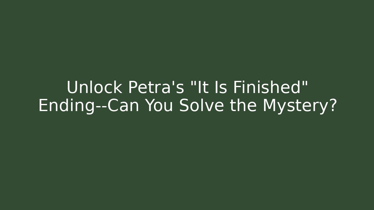 Unlock Petra’s “It Is Finished” Ending—Can You Solve the Mystery?