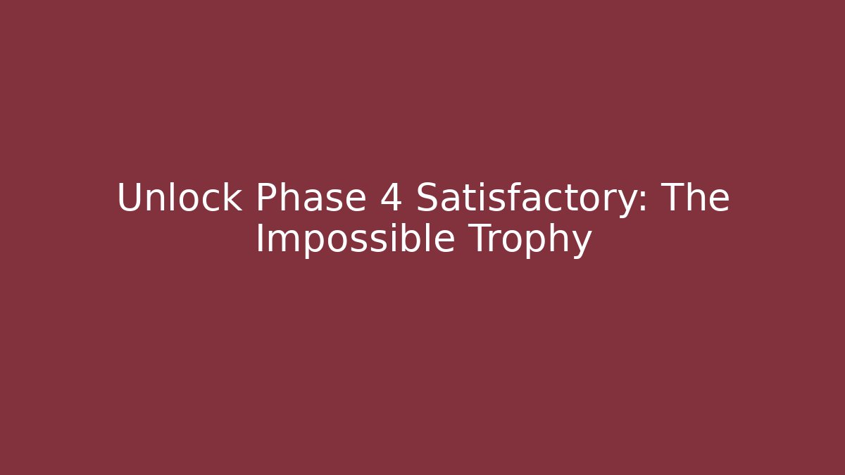 Unlock Phase 4 Satisfactory: The Impossible Trophy
