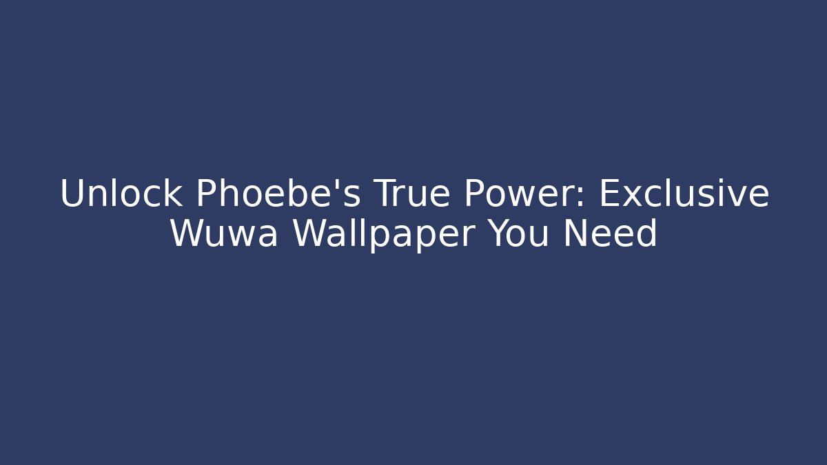 Unlock Phoebe's True Power: Exclusive Wuwa Wallpaper You Need