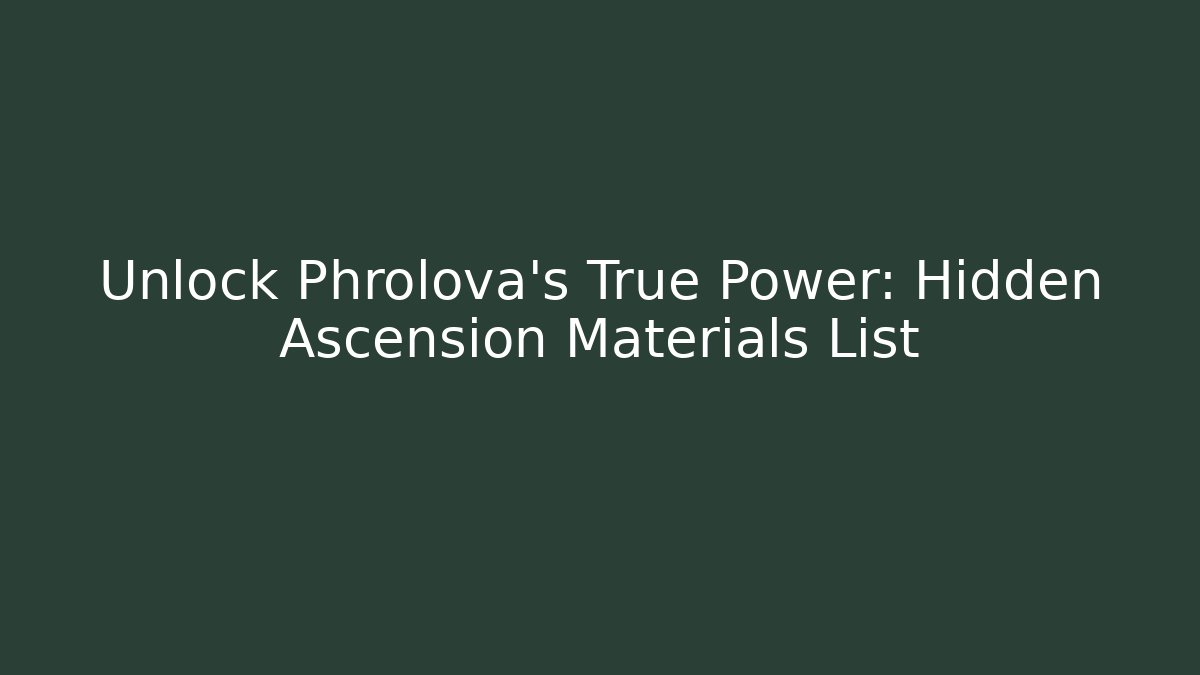 Unlock Phrolova's True Power: Hidden Ascension Materials List - Create More Assets