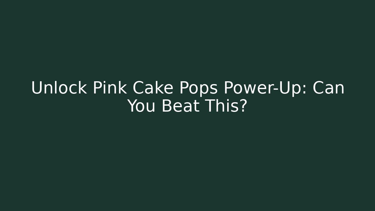 Unlock Pink Cake Pops Power-Up: Can You Beat This?