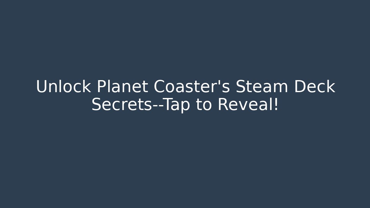Unlock Planet Coaster's Steam Deck Secrets—Tap to Reveal!