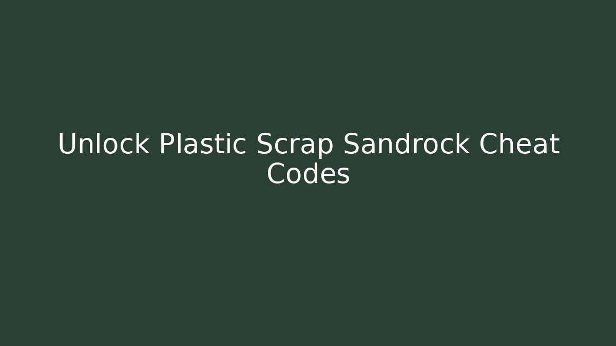 Unlock Plastic Scrap Sandrock Cheat Codes