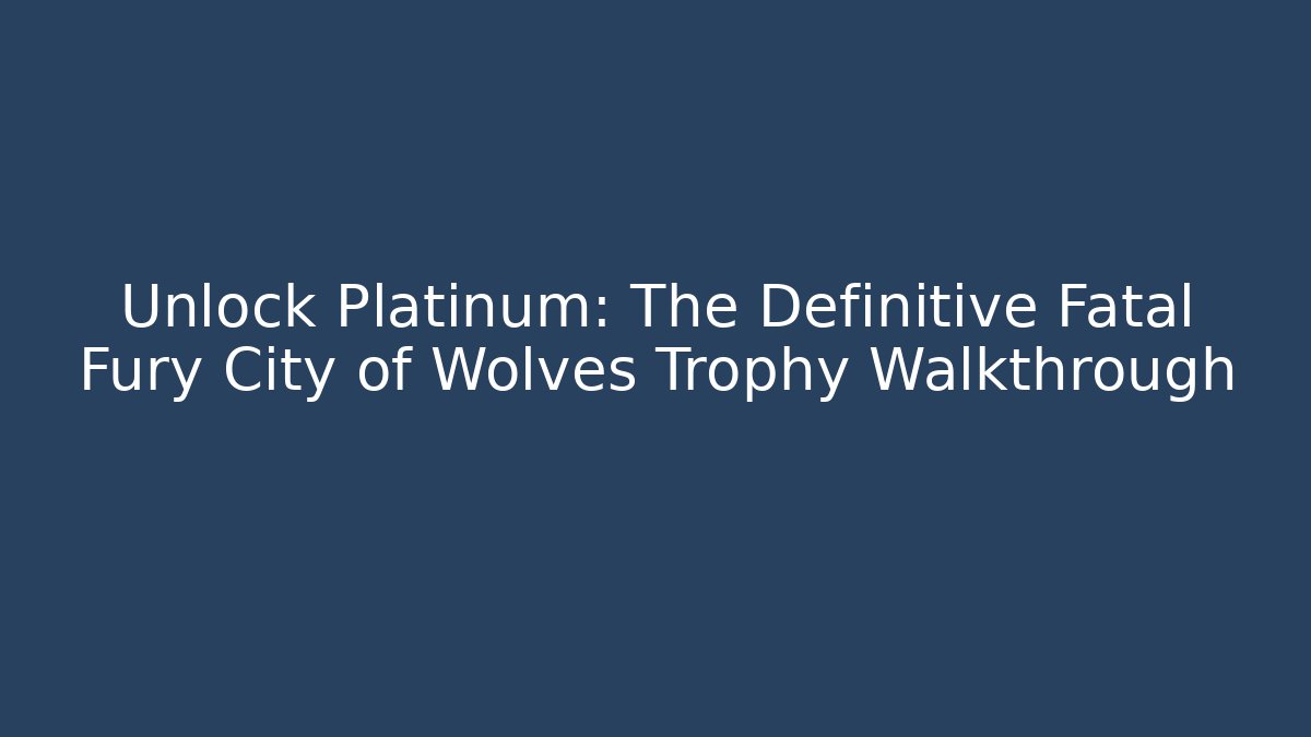 Unlock Platinum: The Definitive Fatal Fury City of Wolves Trophy Walkthrough