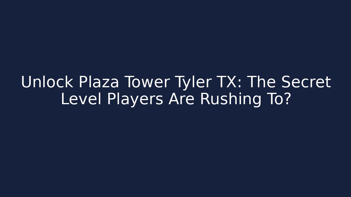 Unlock Plaza Tower Tyler TX: The Secret Level Players Are Rushing To?