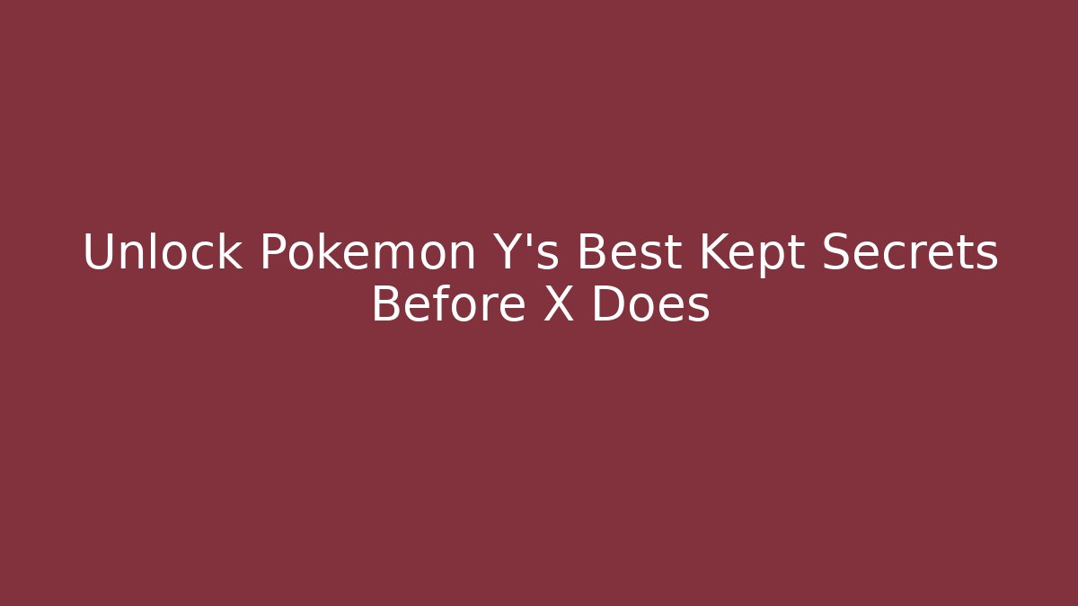 Unlock Pokémon Y's Best Kept Secrets Before X Does - Create More Assets