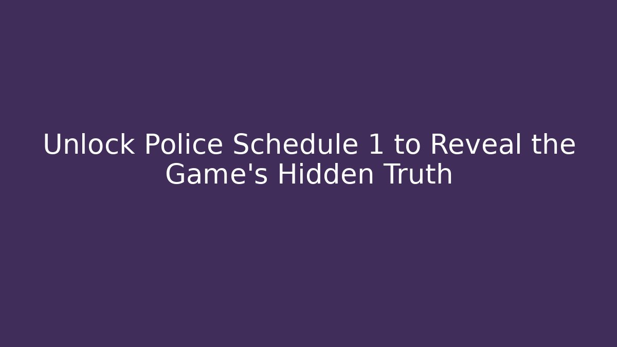 Unlock Police Schedule 1 to Reveal the Game's Hidden Truth