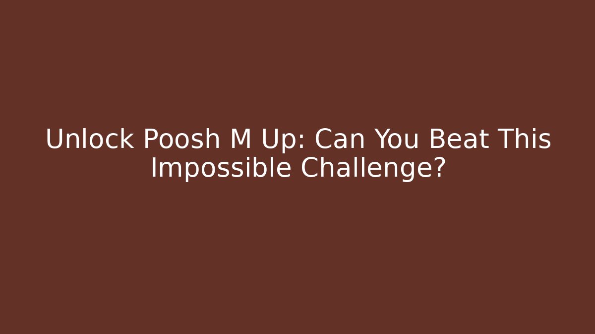Unlock Poosh M Up: Can You Beat This Impossible Challenge?