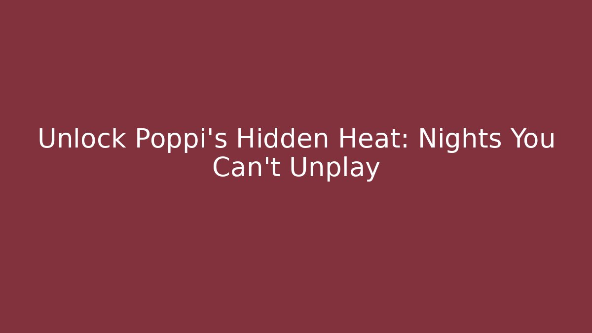 Unlock Poppi's Hidden Heat: Nights You Can't Unplay