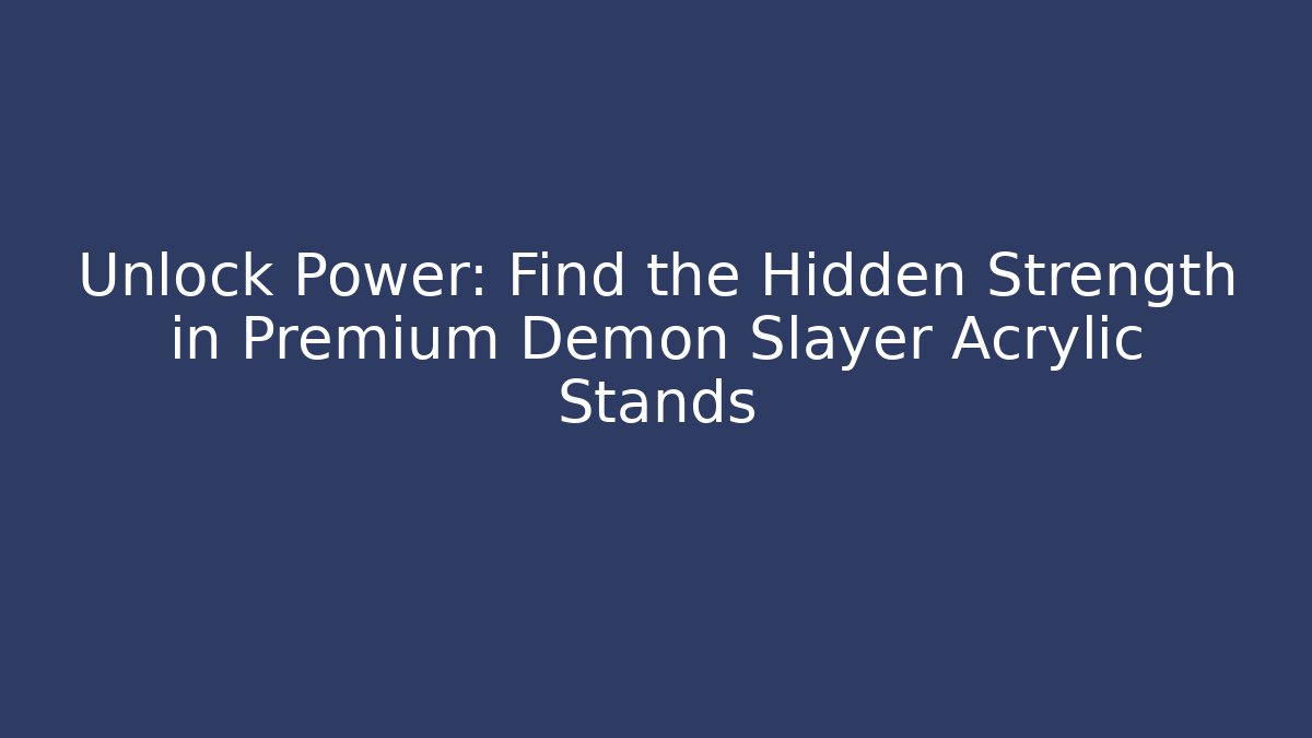 Unlock Power: Find the Hidden Strength in Premium Demon Slayer Acrylic Stands