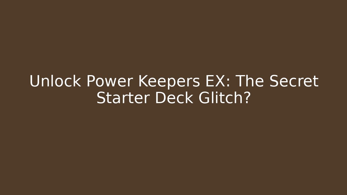 Unlock Power Keepers EX: The Secret Starter Deck Glitch?