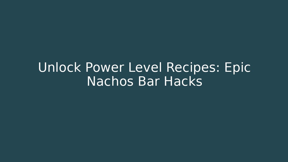 Unlock Power Level Recipes: Epic Nachos Bar Hacks - Create More Assets