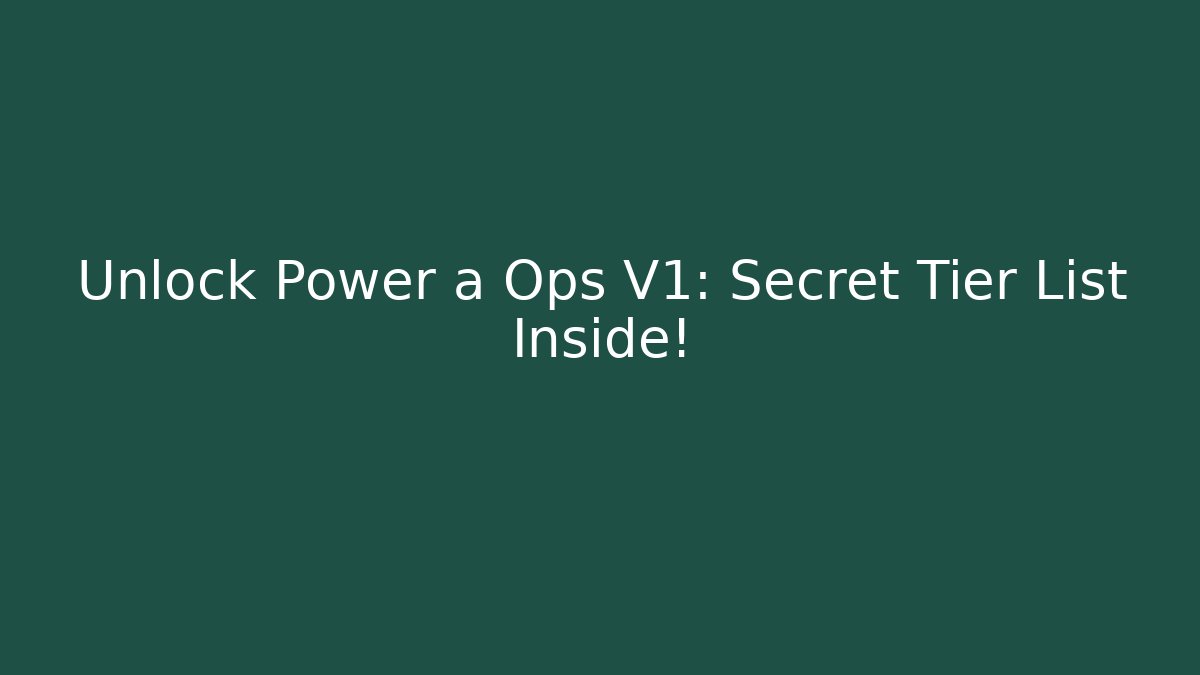Unlock Power a Ops V1: Secret Tier List Inside!