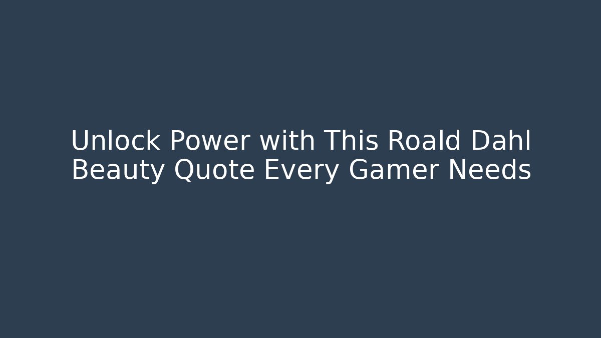 Unlock Power with This Roald Dahl Beauty Quote Every Gamer Needs