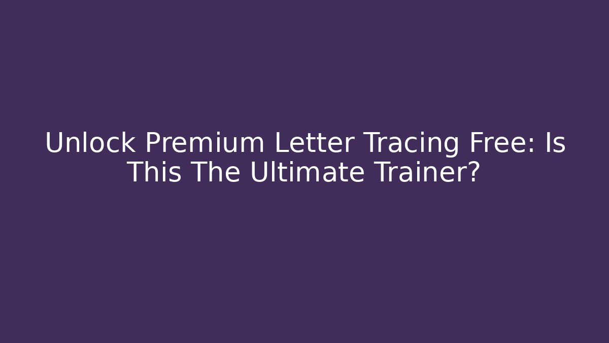 Unlock Premium Letter Tracing Free: Is This The Ultimate Trainer?