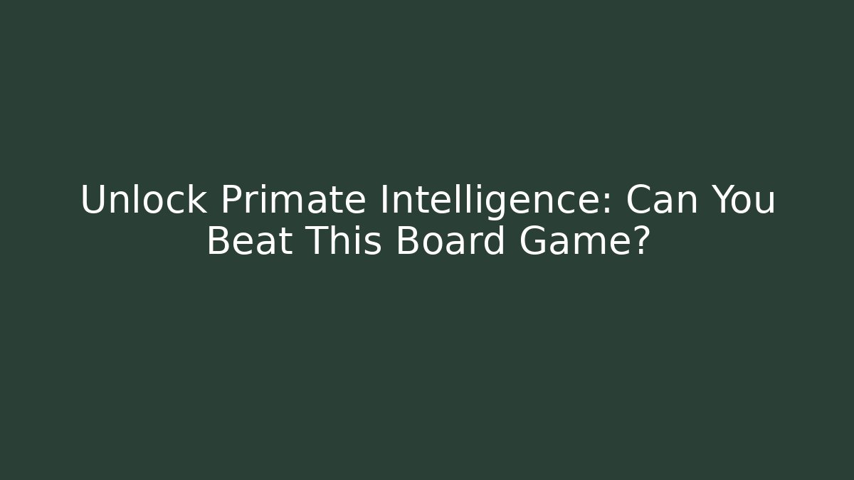 Unlock Primate Intelligence: Can You Beat This Board Game?