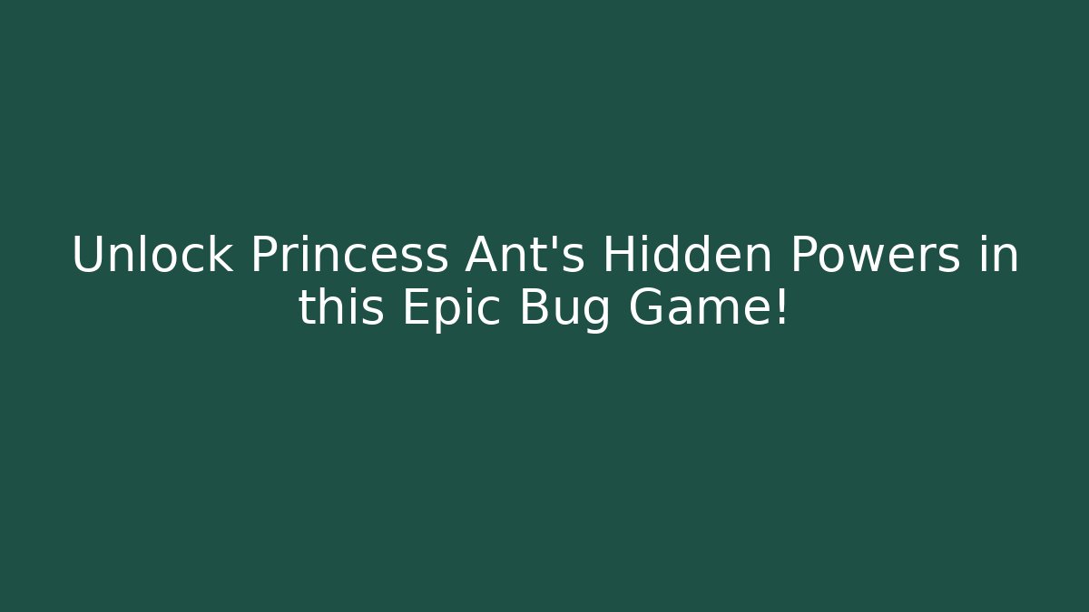 Unlock Princess Ant's Hidden Powers in this Epic Bug Game!