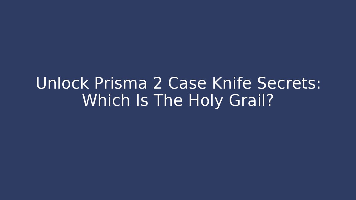 Unlock Prisma 2 Case Knife Secrets: Which Is The Holy Grail?