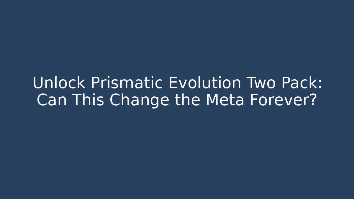 Unlock Prismatic Evolution Two Pack: Can This Change the Meta Forever?