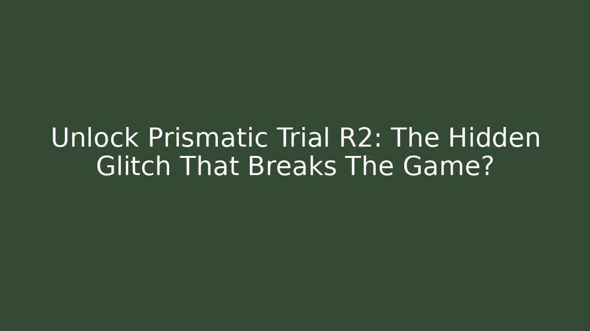 Unlock Prismatic Trial R2: The Hidden Glitch That Breaks The Game?