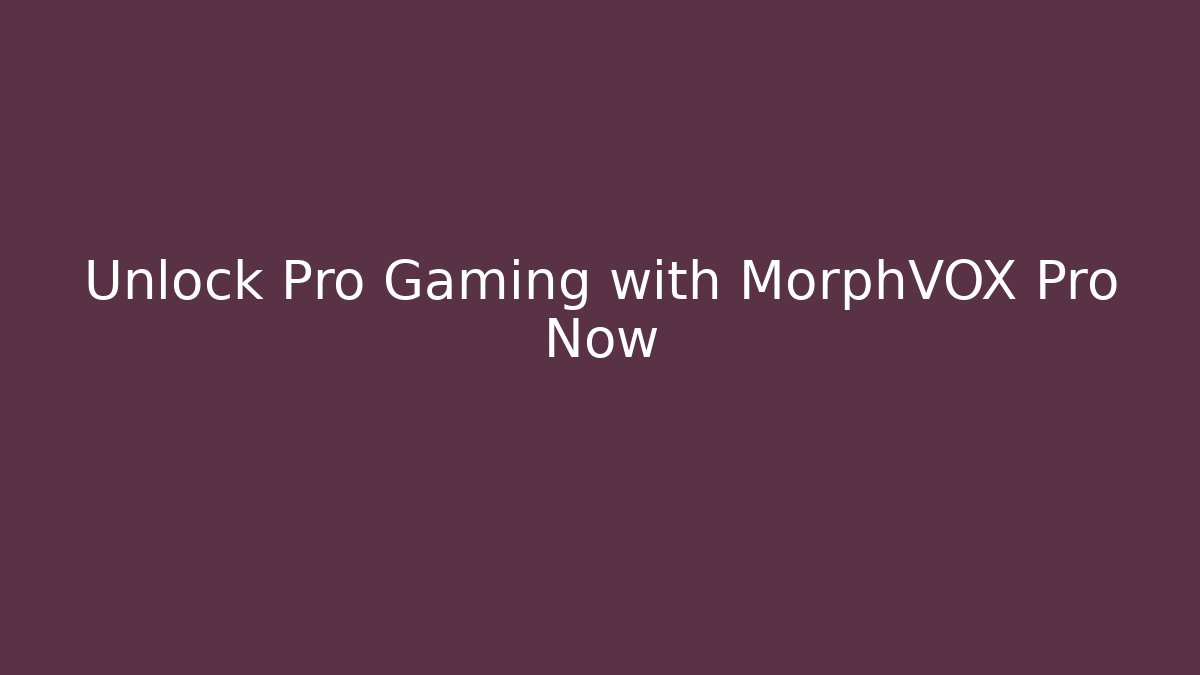 Unlock Pro Gaming with MorphVOX Pro Now - Create More Assets