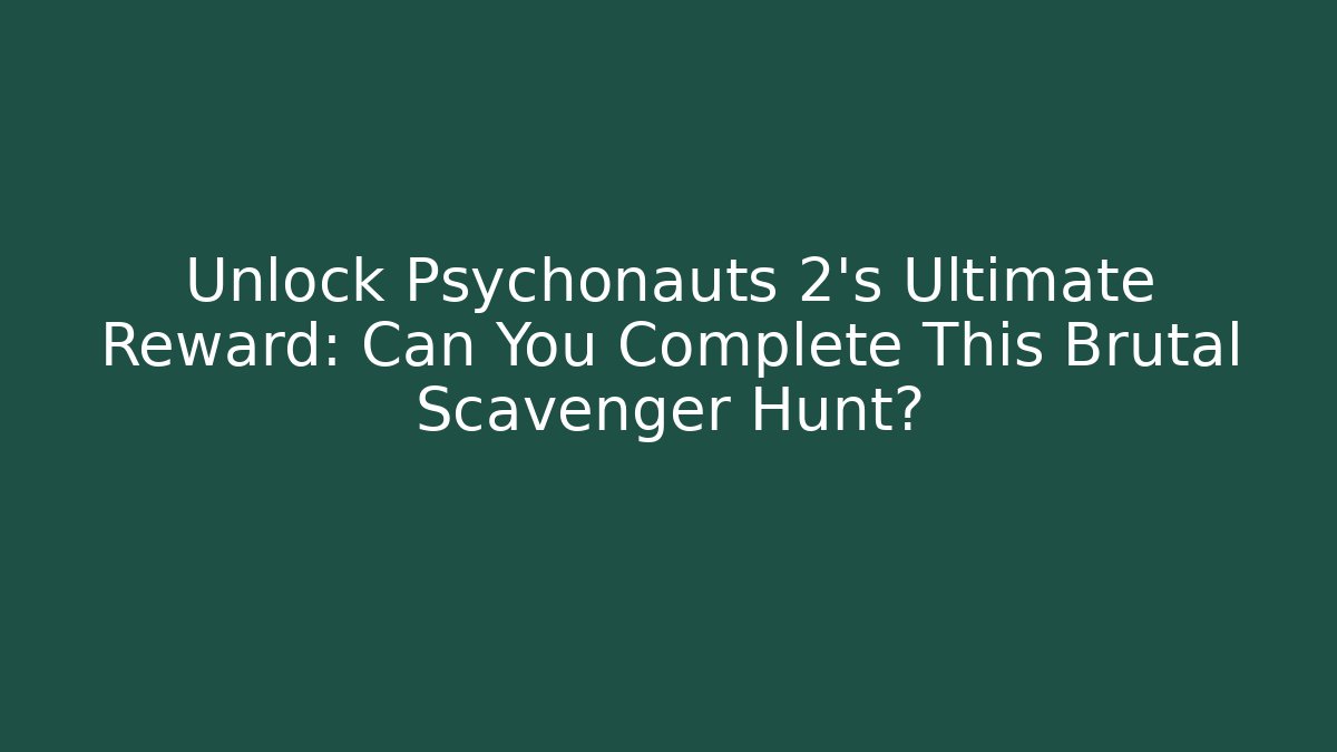Unlock Psychonauts 2's Ultimate Reward: Can You Complete This Brutal Scavenger Hunt?