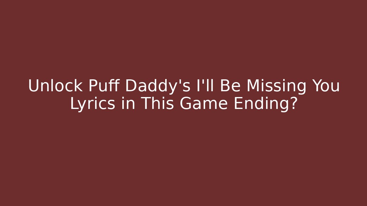 Unlock Puff Daddy's I'll Be Missing You Lyrics in This Game Ending?