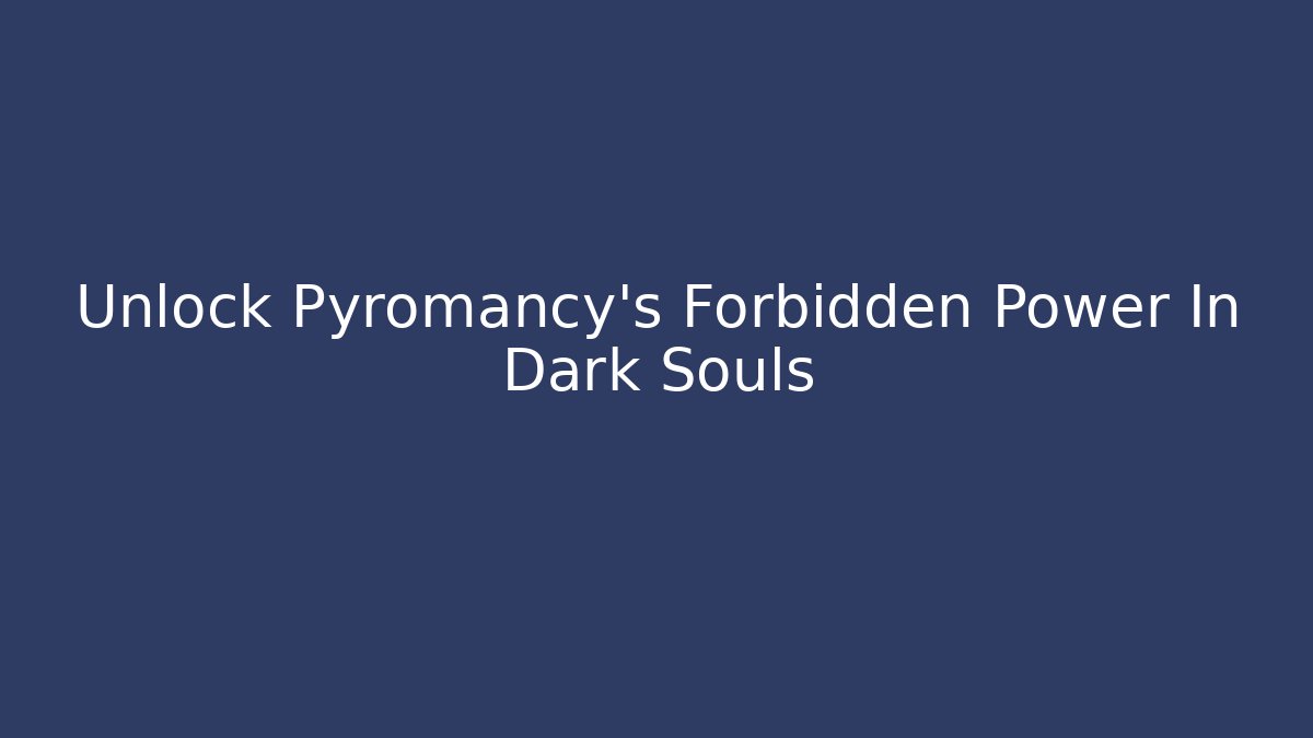 Unlock Pyromancy's Forbidden Power In Dark Souls