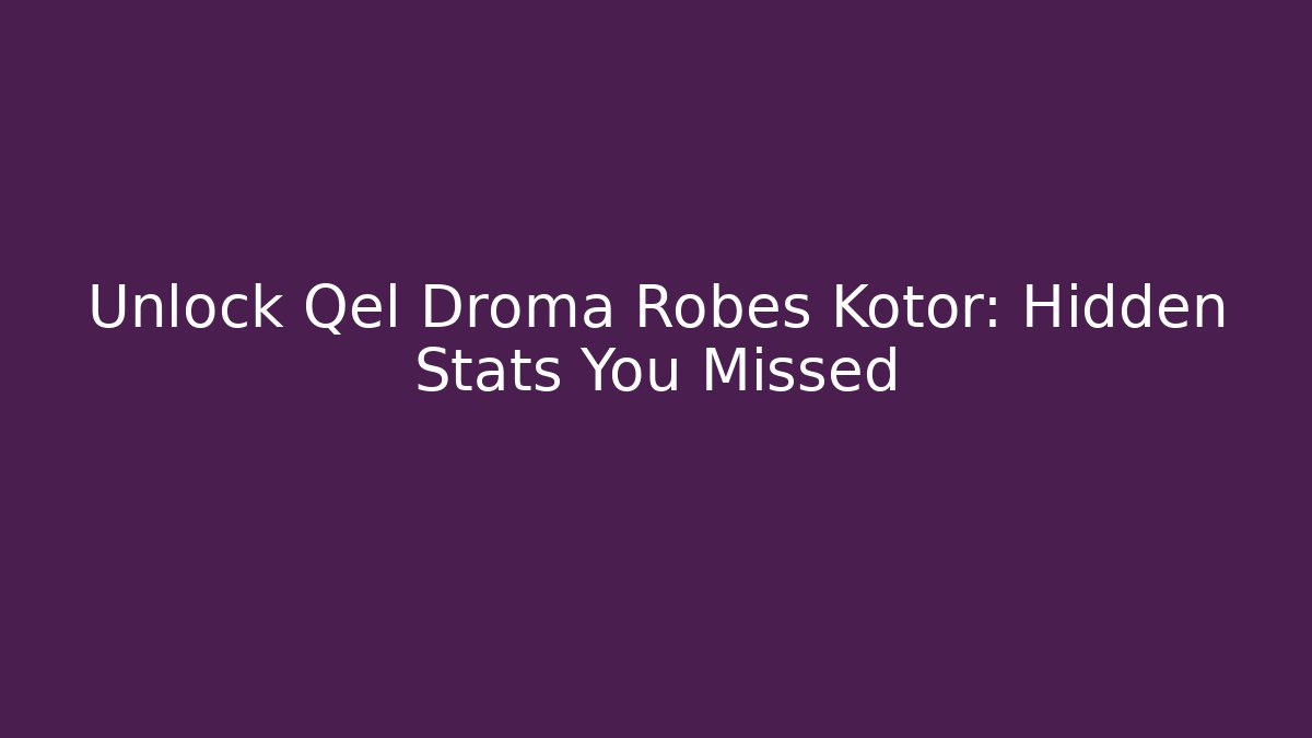 Unlock Qel Droma Robes Kotor: Hidden Stats You Missed