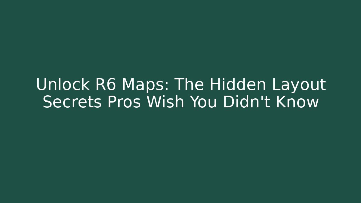 Unlock R6 Maps: The Hidden Layout Secrets Pros Wish You Didn't Know