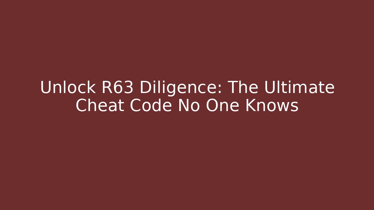 Unlock R63 Diligence: The Ultimate Cheat Code No One Knows - Create More Assets