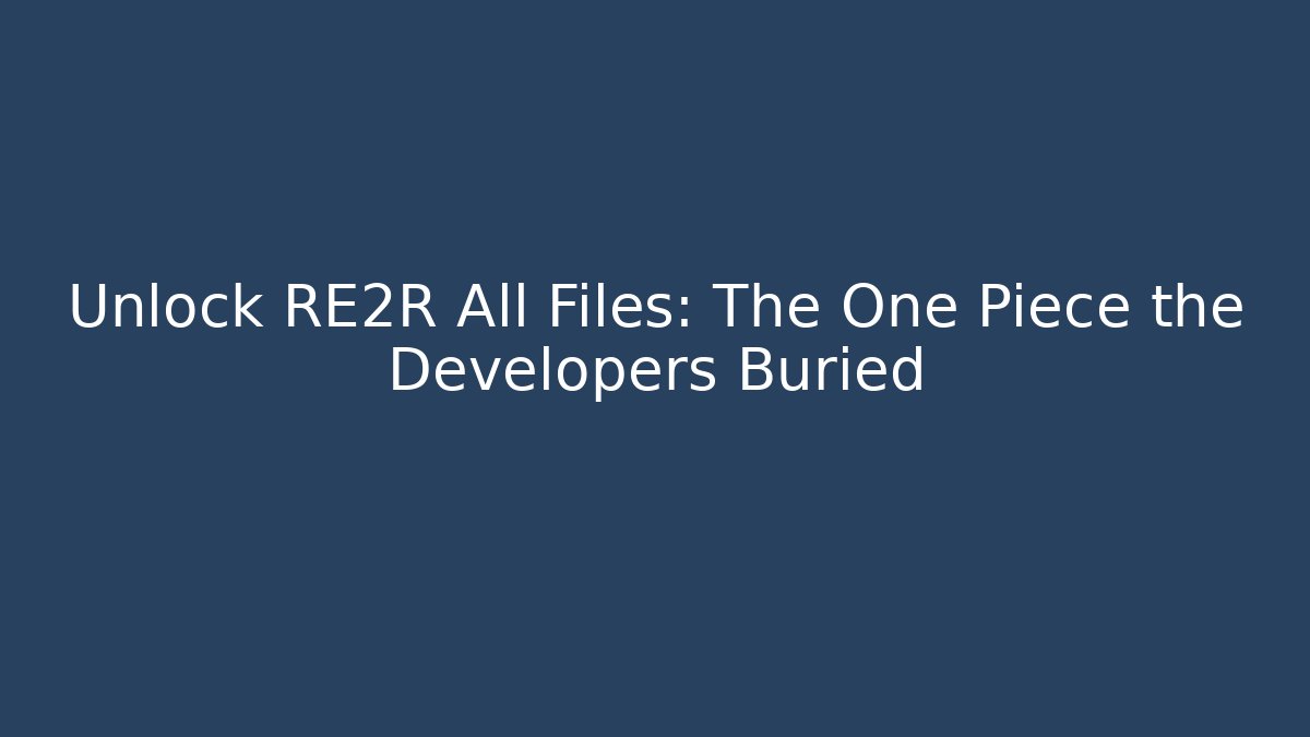 Unlock RE2R All Files: The One Piece the Developers Buried