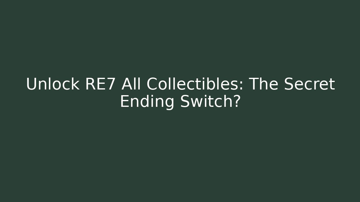 Unlock RE7 All Collectibles: The Secret Ending Switch?