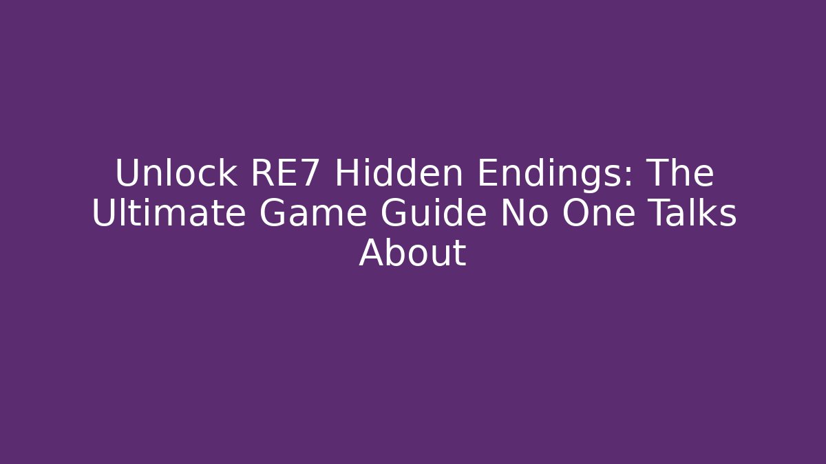 Unlock RE7 Hidden Endings: The Ultimate Game Guide No One Talks About